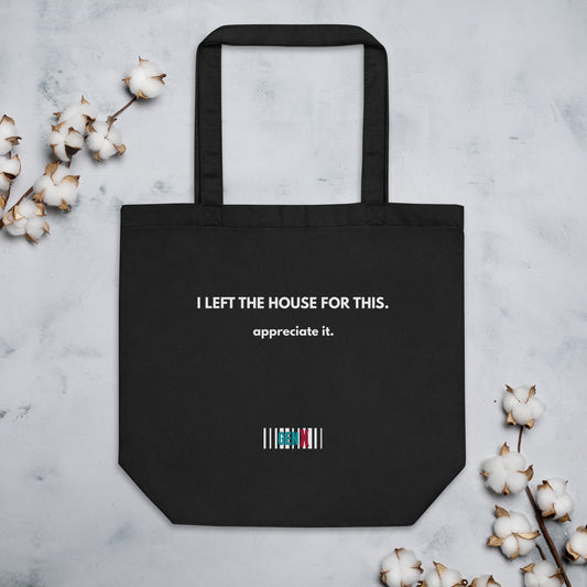 Black organic cotton tote bag with the text “I LEFT THE HOUSE FOR THIS. appreciate it.” in white print, sarcastic Gen X design.
